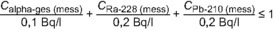Die Summe aus der gemessenen Gesamt-Alpha-Aktivitätskonzentration dividiert durch 0,1 Becquerel pro Liter, der gemessenen Radium-228-Aktivitätskonzentration dividiert durch 0,2 Bq/L und der gemessenen Blei-210-Aktivitätskonzentration dividiert durch 0,2 Bq/L ist kleiner-gleich 1.